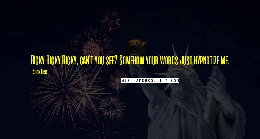 Slick Rick Quotes: Ricky Ricky Ricky, can't you see? Somehow your words just hypnotize me.