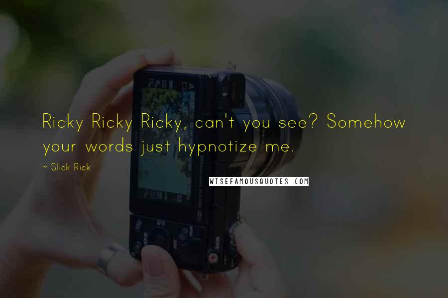 Slick Rick Quotes: Ricky Ricky Ricky, can't you see? Somehow your words just hypnotize me.