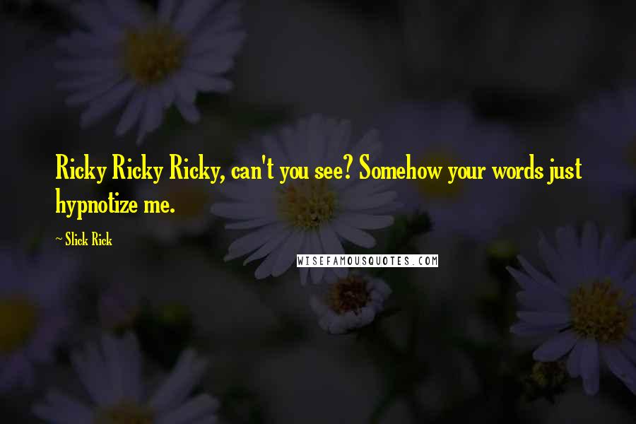 Slick Rick Quotes: Ricky Ricky Ricky, can't you see? Somehow your words just hypnotize me.