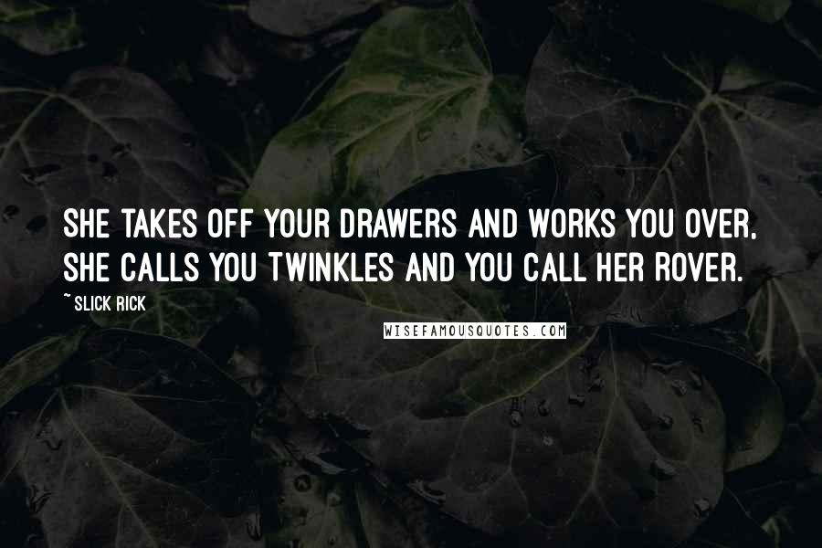 Slick Rick Quotes: She takes off your drawers and works you over, she calls you Twinkles and you call her Rover.