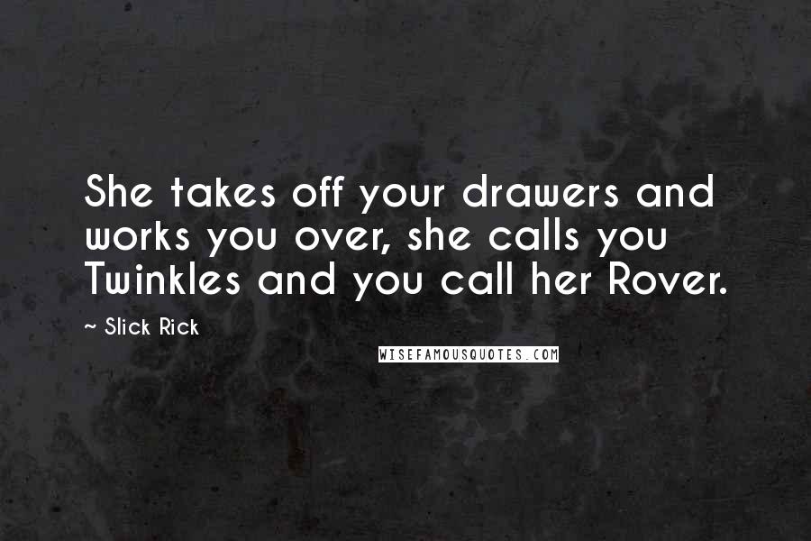 Slick Rick Quotes: She takes off your drawers and works you over, she calls you Twinkles and you call her Rover.