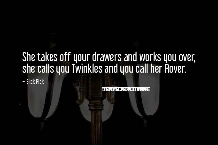 Slick Rick Quotes: She takes off your drawers and works you over, she calls you Twinkles and you call her Rover.