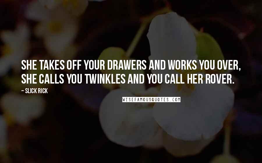 Slick Rick Quotes: She takes off your drawers and works you over, she calls you Twinkles and you call her Rover.