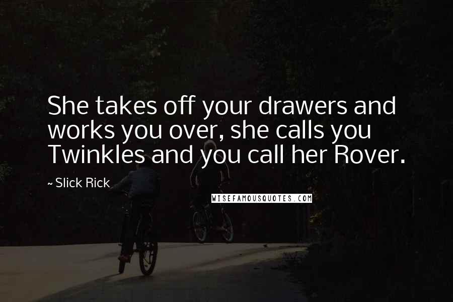 Slick Rick Quotes: She takes off your drawers and works you over, she calls you Twinkles and you call her Rover.