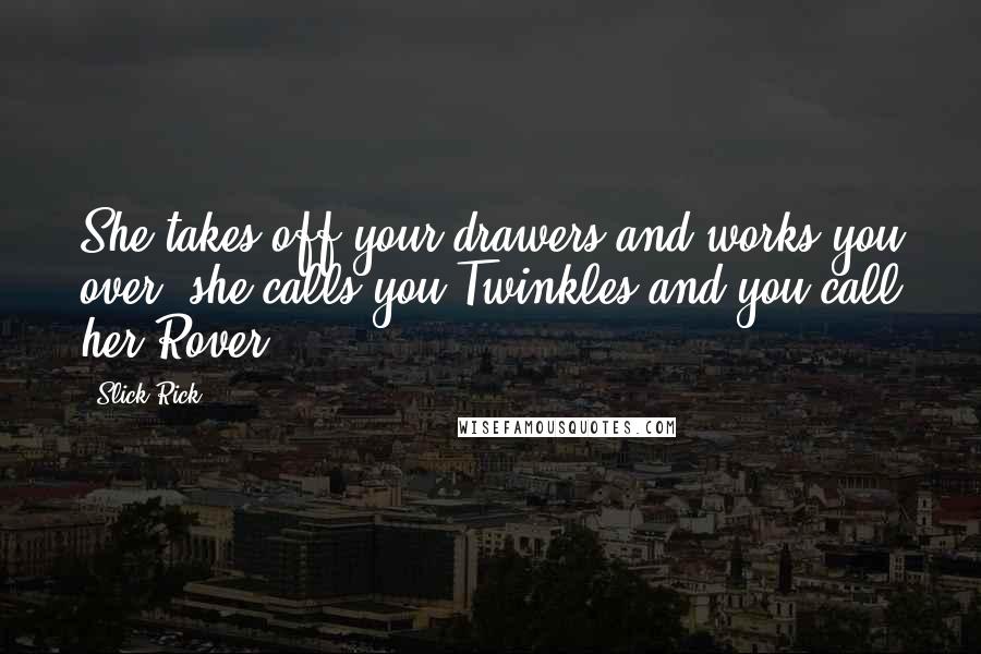 Slick Rick Quotes: She takes off your drawers and works you over, she calls you Twinkles and you call her Rover.