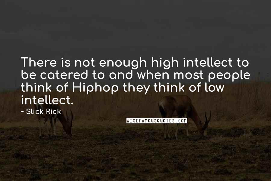 Slick Rick Quotes: There is not enough high intellect to be catered to and when most people think of Hiphop they think of low intellect.