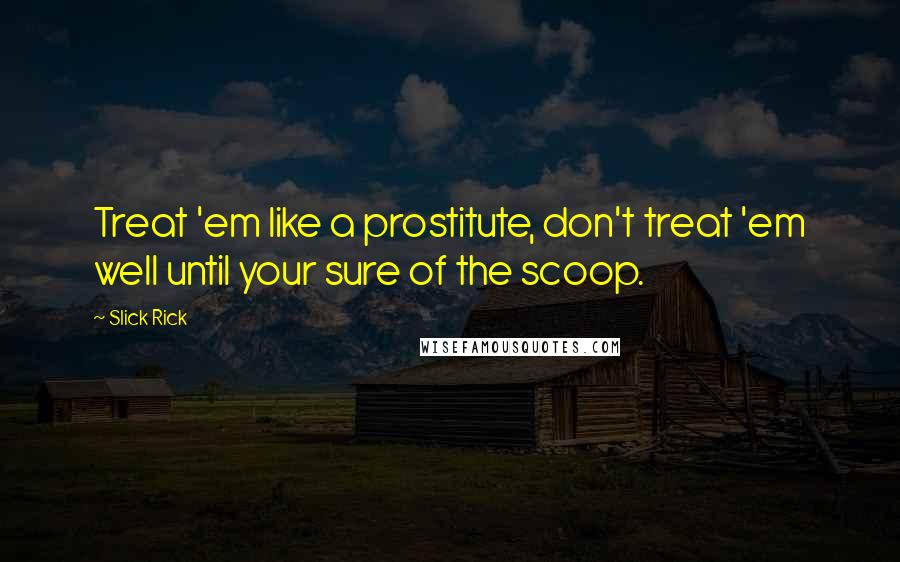 Slick Rick Quotes: Treat 'em like a prostitute, don't treat 'em well until your sure of the scoop.