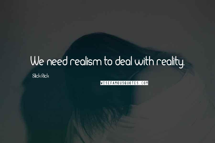 Slick Rick Quotes: We need realism to deal with reality.