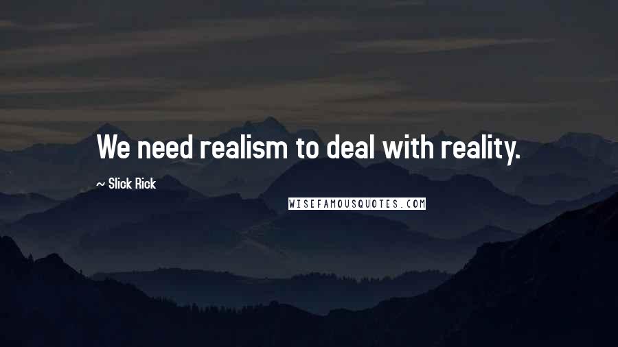 Slick Rick Quotes: We need realism to deal with reality.