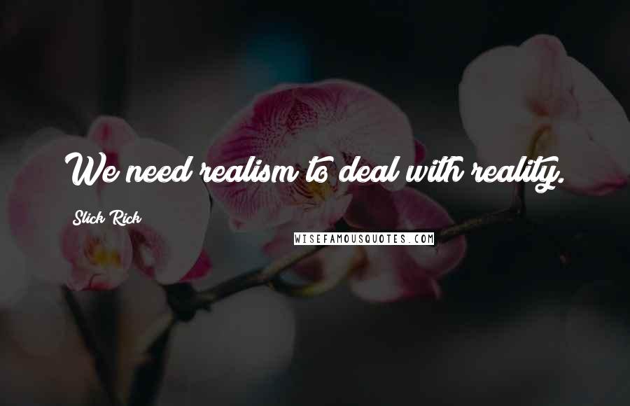 Slick Rick Quotes: We need realism to deal with reality.