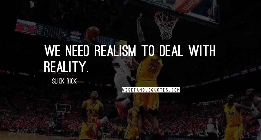 Slick Rick Quotes: We need realism to deal with reality.