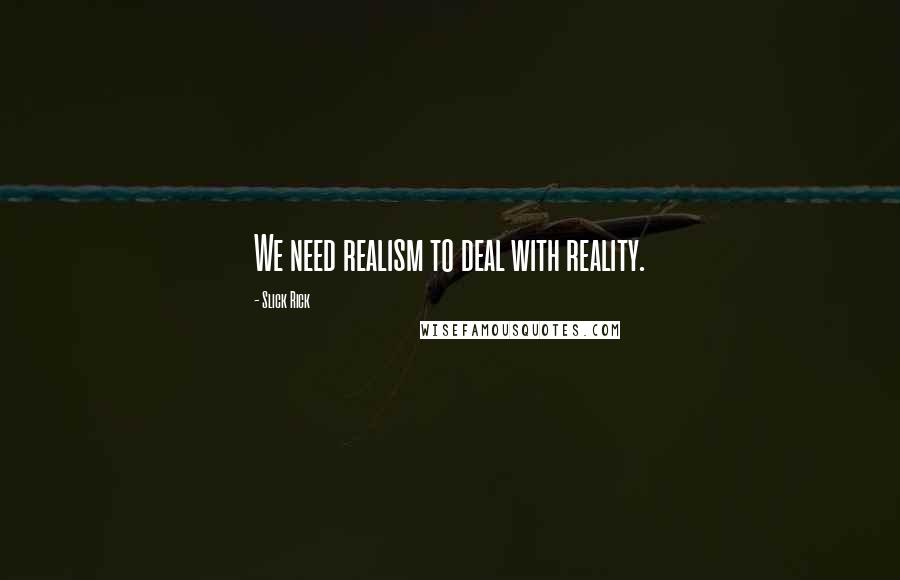 Slick Rick Quotes: We need realism to deal with reality.