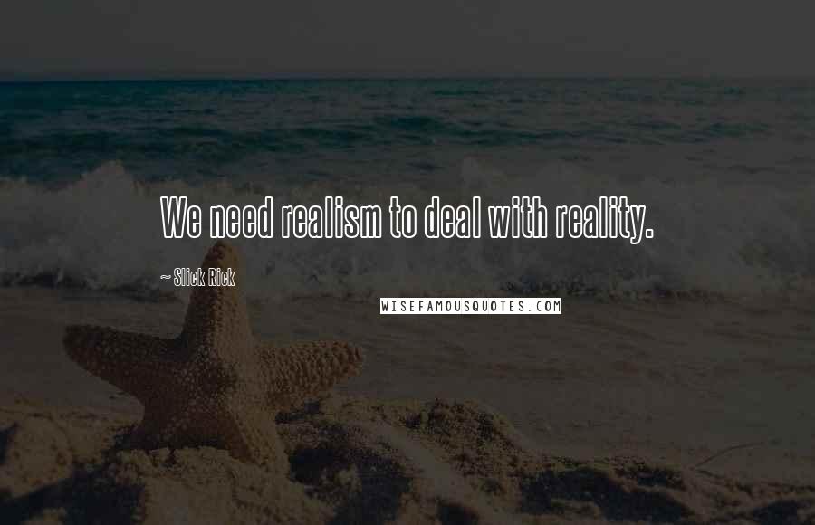 Slick Rick Quotes: We need realism to deal with reality.