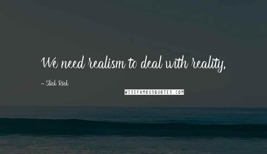 Slick Rick Quotes: We need realism to deal with reality.