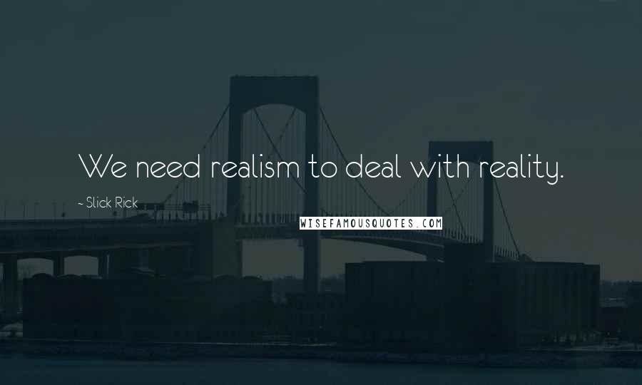 Slick Rick Quotes: We need realism to deal with reality.