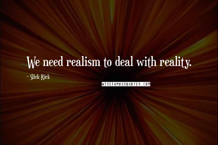 Slick Rick Quotes: We need realism to deal with reality.