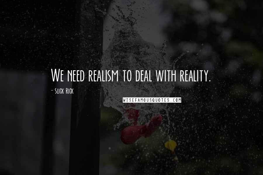 Slick Rick Quotes: We need realism to deal with reality.