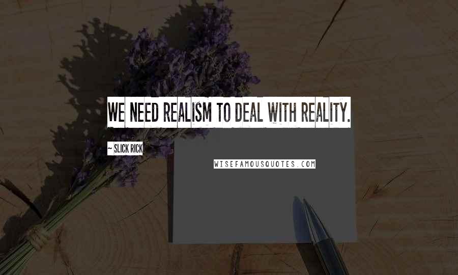 Slick Rick Quotes: We need realism to deal with reality.