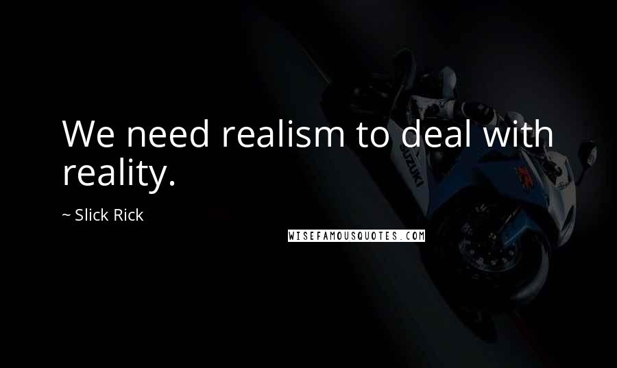 Slick Rick Quotes: We need realism to deal with reality.