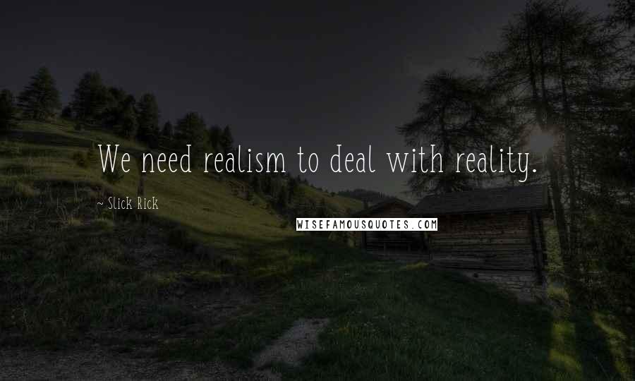 Slick Rick Quotes: We need realism to deal with reality.