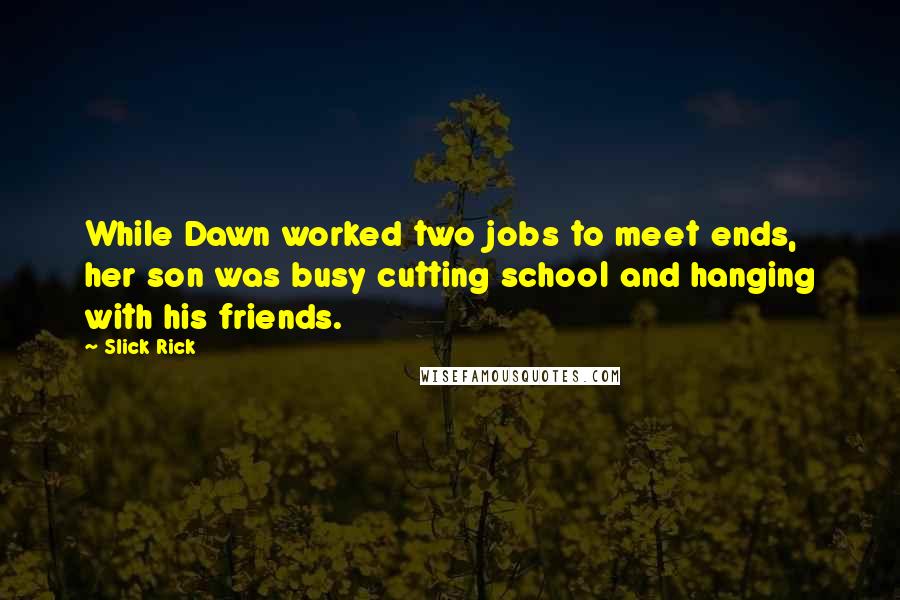 Slick Rick Quotes: While Dawn worked two jobs to meet ends, her son was busy cutting school and hanging with his friends.