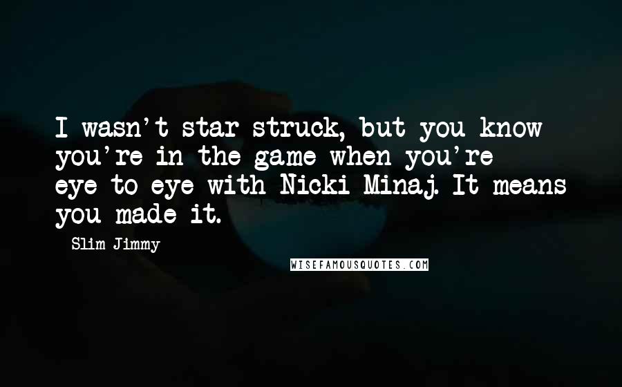 Slim Jimmy Quotes: I wasn't star struck, but you know you're in the game when you're eye-to-eye with Nicki Minaj. It means you made it.