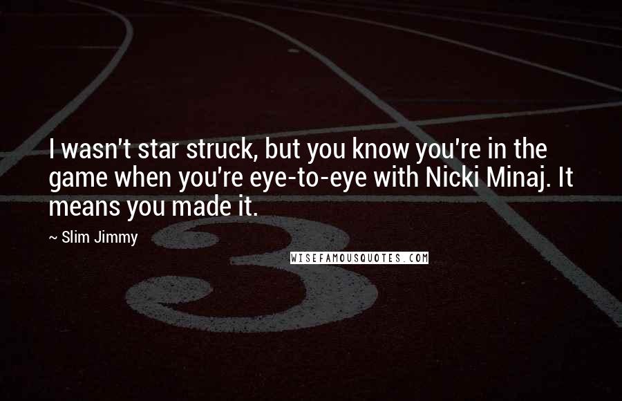 Slim Jimmy Quotes: I wasn't star struck, but you know you're in the game when you're eye-to-eye with Nicki Minaj. It means you made it.