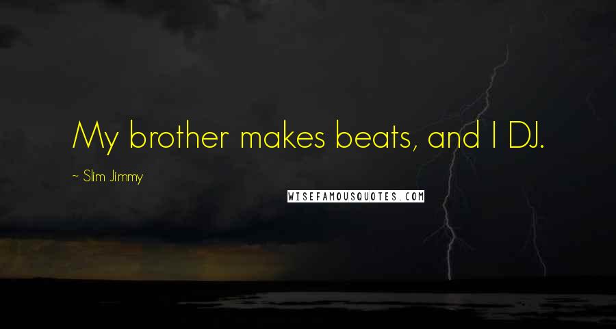 Slim Jimmy Quotes: My brother makes beats, and I DJ.
