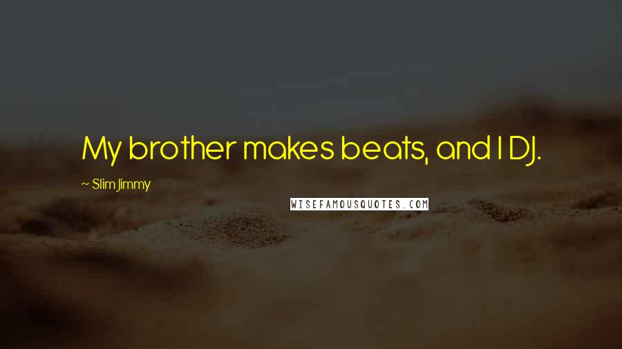 Slim Jimmy Quotes: My brother makes beats, and I DJ.