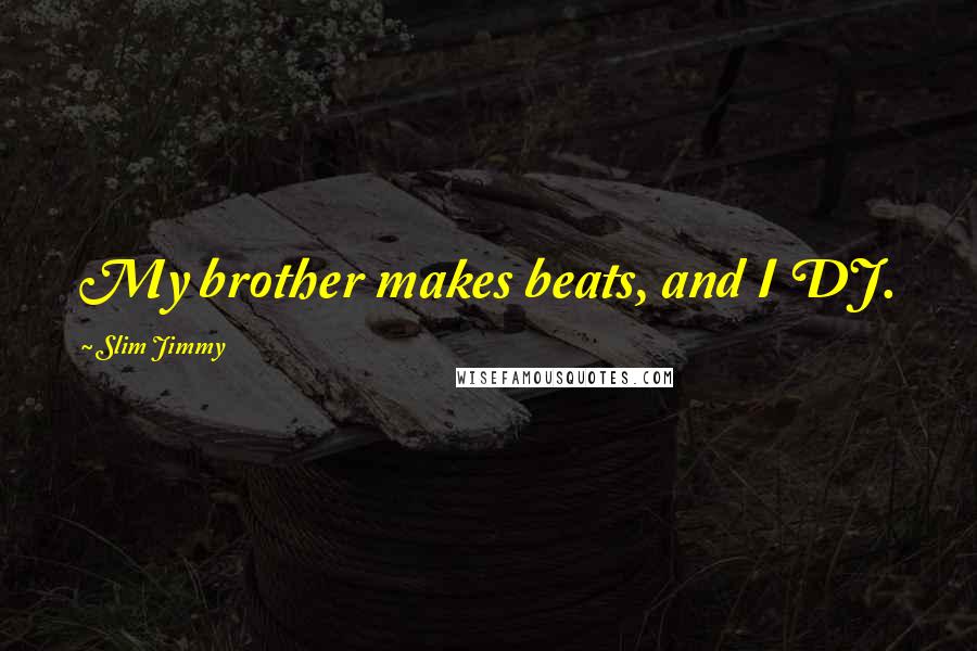 Slim Jimmy Quotes: My brother makes beats, and I DJ.