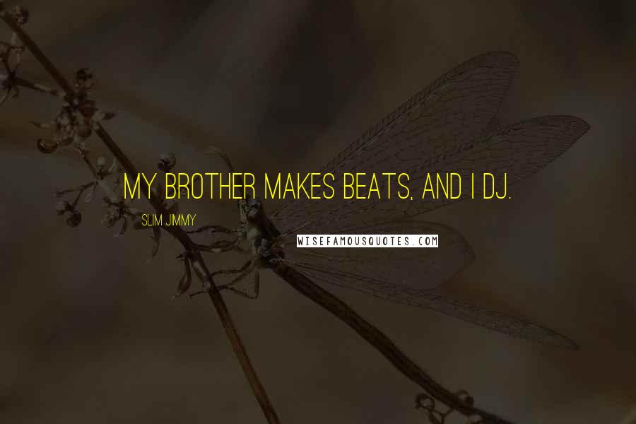 Slim Jimmy Quotes: My brother makes beats, and I DJ.