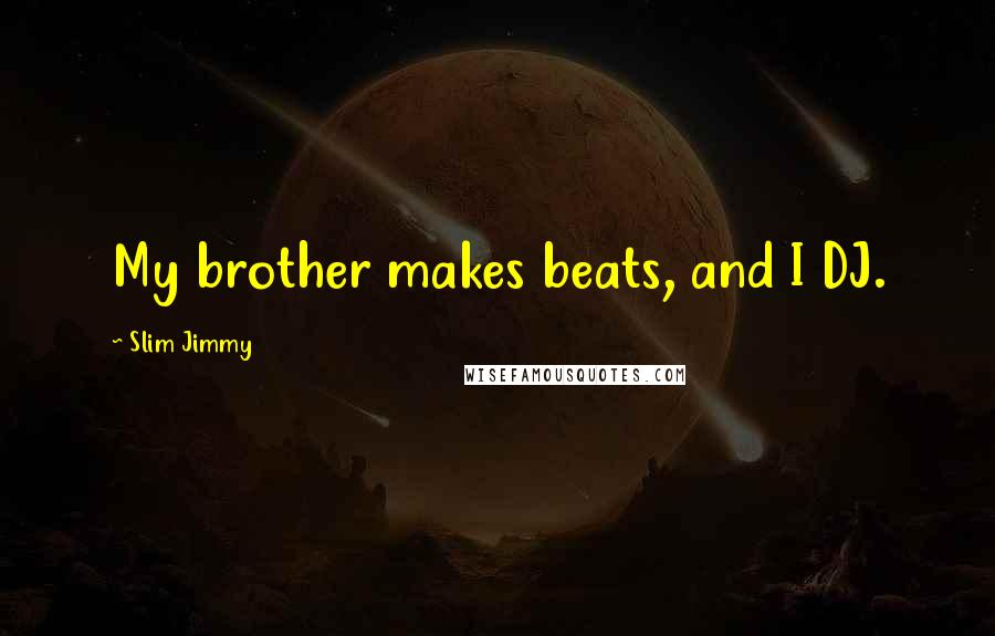 Slim Jimmy Quotes: My brother makes beats, and I DJ.