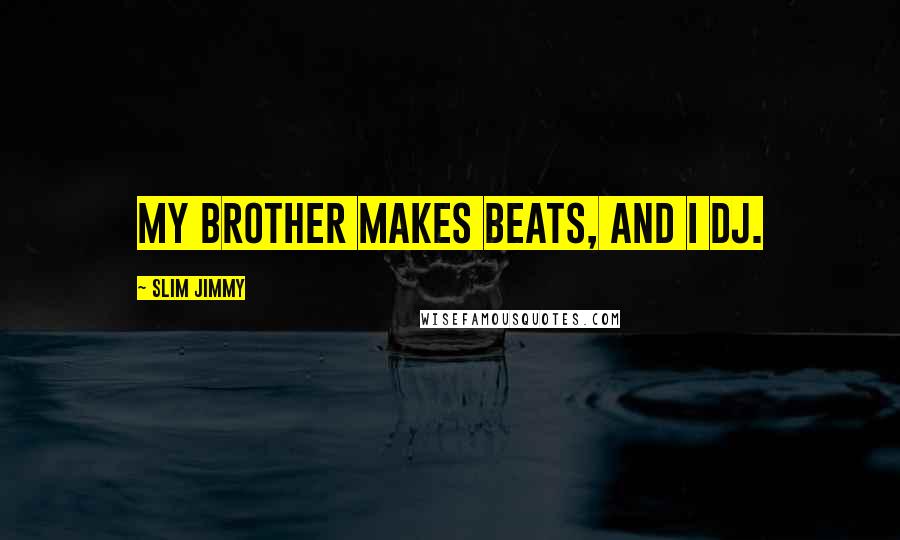 Slim Jimmy Quotes: My brother makes beats, and I DJ.