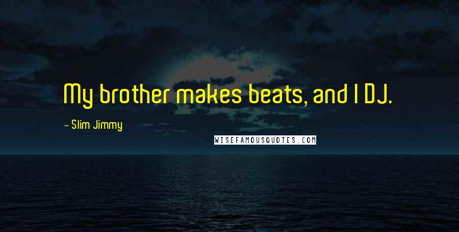 Slim Jimmy Quotes: My brother makes beats, and I DJ.