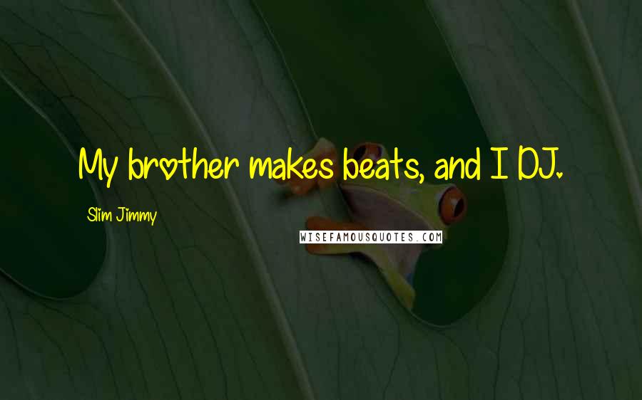 Slim Jimmy Quotes: My brother makes beats, and I DJ.