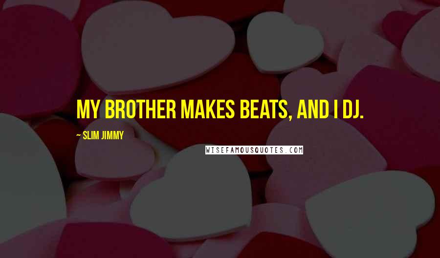 Slim Jimmy Quotes: My brother makes beats, and I DJ.