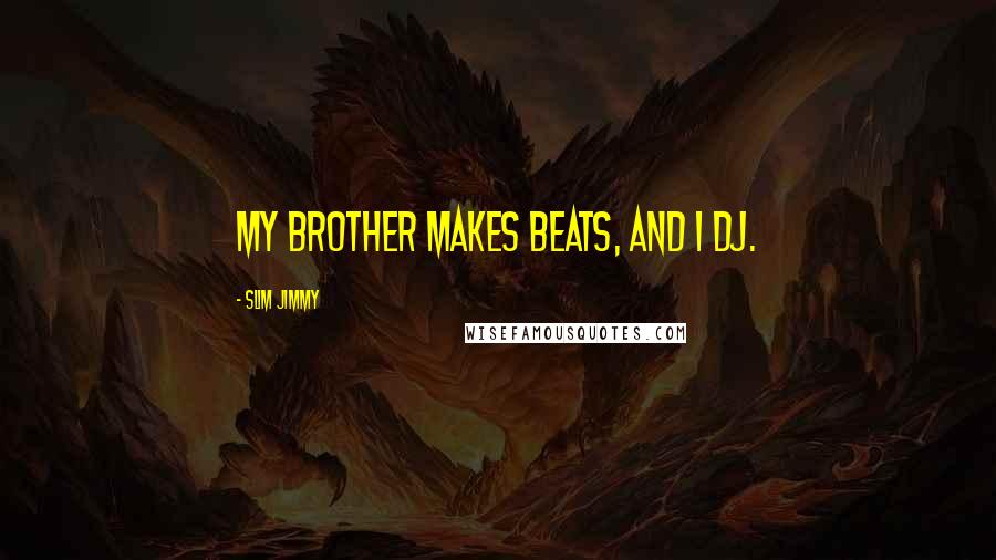 Slim Jimmy Quotes: My brother makes beats, and I DJ.