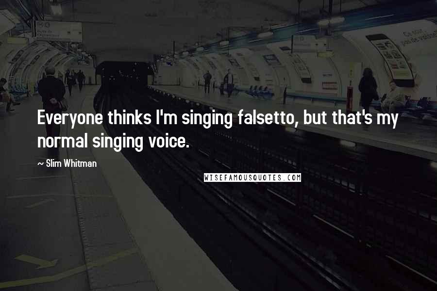 Slim Whitman Quotes: Everyone thinks I'm singing falsetto, but that's my normal singing voice.