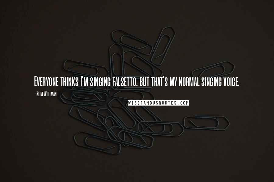 Slim Whitman Quotes: Everyone thinks I'm singing falsetto, but that's my normal singing voice.