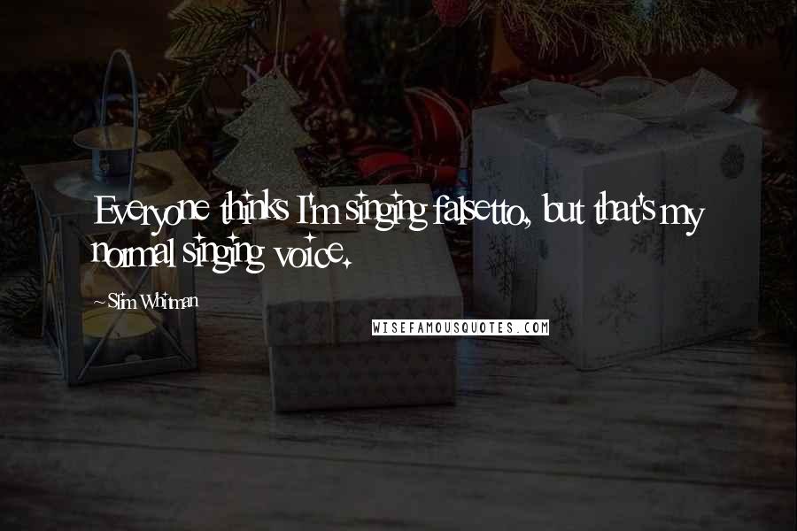 Slim Whitman Quotes: Everyone thinks I'm singing falsetto, but that's my normal singing voice.