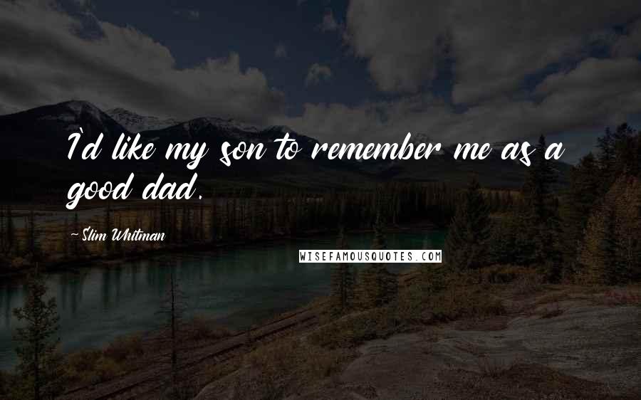 Slim Whitman Quotes: I'd like my son to remember me as a good dad.