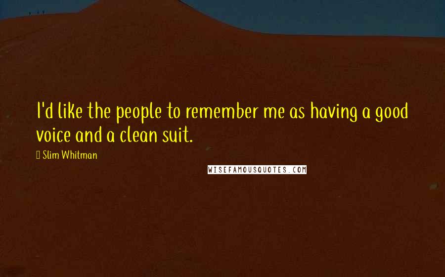 Slim Whitman Quotes: I'd like the people to remember me as having a good voice and a clean suit.