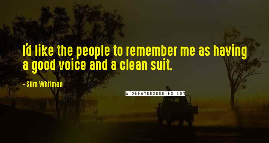 Slim Whitman Quotes: I'd like the people to remember me as having a good voice and a clean suit.