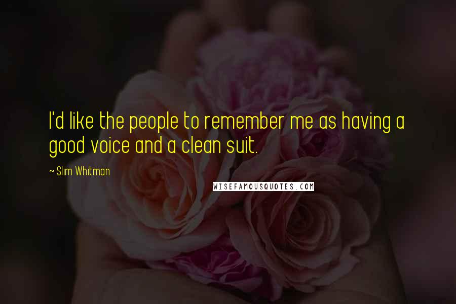 Slim Whitman Quotes: I'd like the people to remember me as having a good voice and a clean suit.