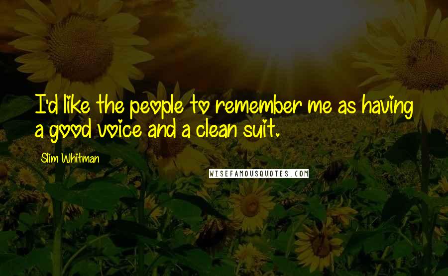 Slim Whitman Quotes: I'd like the people to remember me as having a good voice and a clean suit.