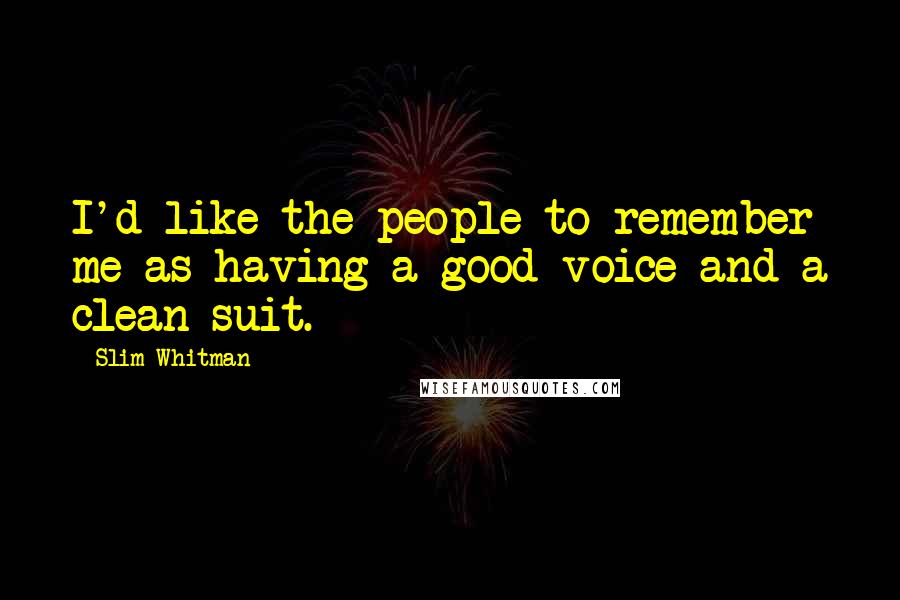 Slim Whitman Quotes: I'd like the people to remember me as having a good voice and a clean suit.