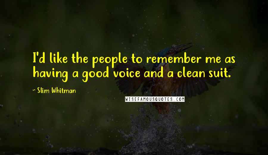 Slim Whitman Quotes: I'd like the people to remember me as having a good voice and a clean suit.