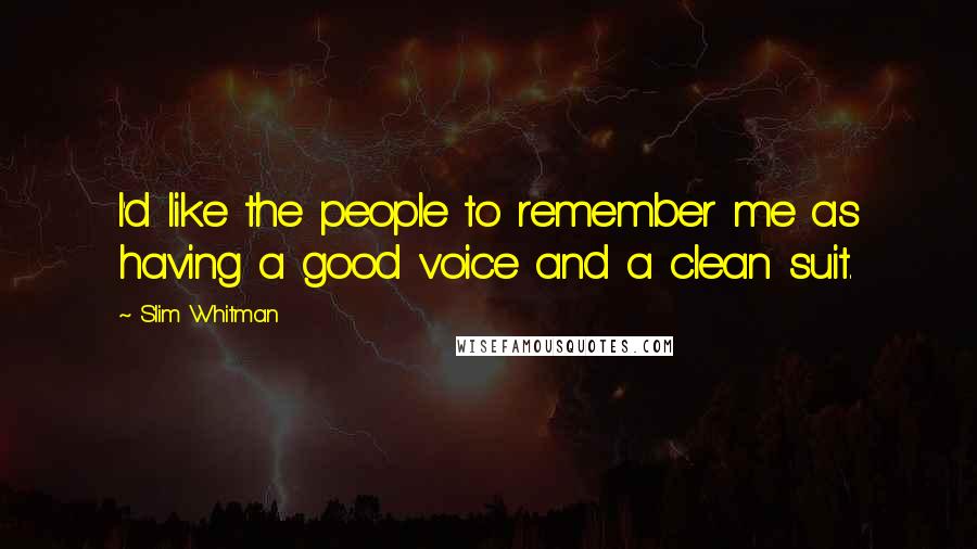 Slim Whitman Quotes: I'd like the people to remember me as having a good voice and a clean suit.