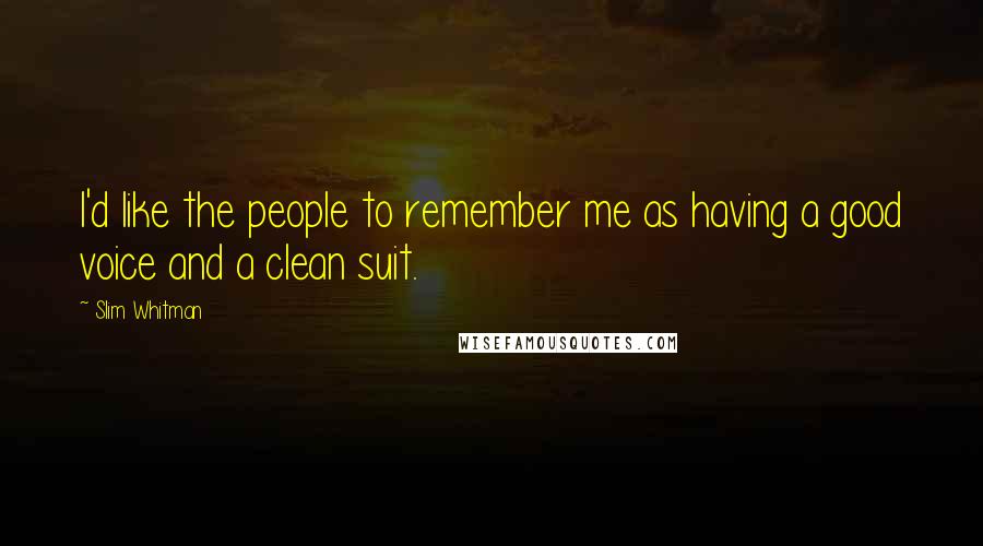 Slim Whitman Quotes: I'd like the people to remember me as having a good voice and a clean suit.