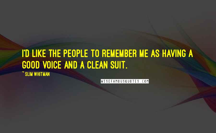 Slim Whitman Quotes: I'd like the people to remember me as having a good voice and a clean suit.